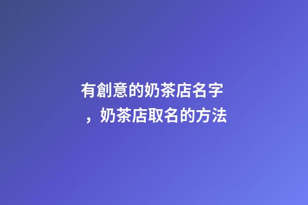 有創意的奶茶店名字，奶茶店取名的方法-第1張-店鋪起名-玄機派